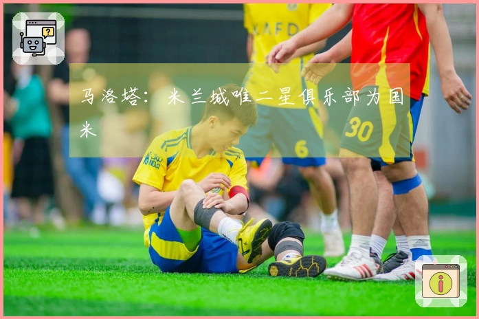 马洛塔：米兰城唯二星俱乐部为国米